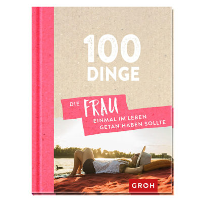 100 Dinge, die eine Frau einmal im Leben getan haben sollte
