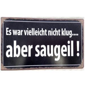 Schild Metall Es war vielleicht nicht klug, aber saugeil